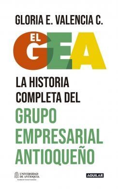 EL GEA. LA HISTORIA COMPLETA DEL GRUPO EMPRESARIAL ANTIOQUEÑO