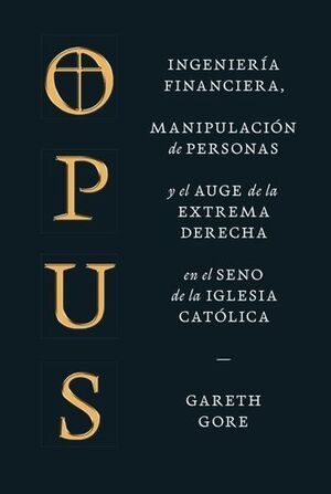 OPUS. INGENIERÍA FINANCIERA, MANIPULACIÓN DE PERSONAS Y EL AUGE DE LA EXTREMA DERECHA EN EL SENO DE LA IGLESIA CATÓLICA