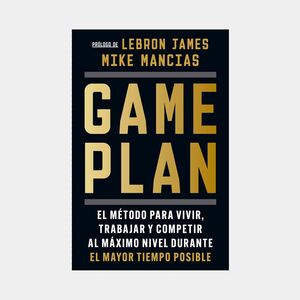 GAME PLAN. EL MÉTODO PARA VIVIR, TRABAJAR Y COMPETIR AL MÁXIMO NIVEL DURANTE EL MAYOR TIEMPO POSIBLE