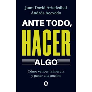 ANTE TODO, HACER ALGO. CÓMO VENCER LA INERCIA Y PASAR A LA ACCIÓN