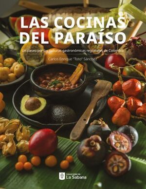 LAS COCINAS DEL PARAÍSO. UN PASEO POR LAS CULTURAS GASTRONÓMICAS REGIONALES DE COLOMBIA